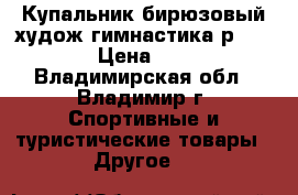 Купальник бирюзовый худож.гимнастика р.130-146 › Цена ­ 2 500 - Владимирская обл., Владимир г. Спортивные и туристические товары » Другое   
